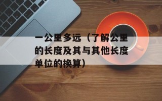 一公里多远（了解公里的长度及其与其他长度单位的换算）