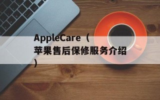 AppleCare（苹果售后保修服务介绍）