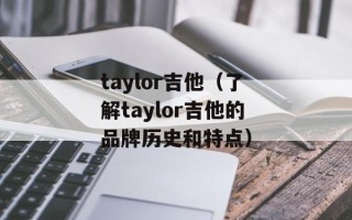 taylor吉他（了解taylor吉他的品牌历史和特点）