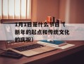 1月1日是什么节日（新年的起点和传统文化的庆祝）