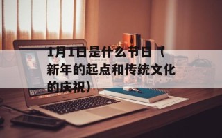 1月1日是什么节日（新年的起点和传统文化的庆祝）