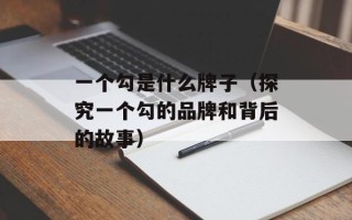 一个勾是什么牌子（探究一个勾的品牌和背后的故事）