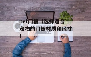 pet门板（选择适合宠物的门板材质和尺寸）
