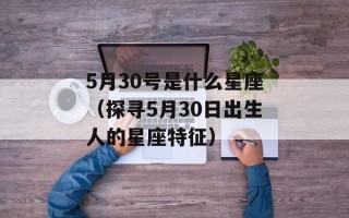 5月30号是什么星座（探寻5月30日出生人的星座特征）