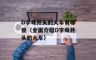 D字母开头的火车有哪些（全面介绍D字母开头的火车）