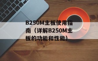 B250M主板使用指南（详解B250M主板的功能和性能）