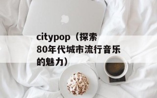 citypop（探索80年代城市流行音乐的魅力）