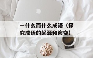 一什么而什么成语（探究成语的起源和演变）
