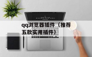 qq浏览器插件（推荐五款实用插件）