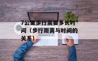 7公里步行需要多长时间（步行距离与时间的关系）