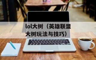 lol大树（英雄联盟大树玩法与技巧）