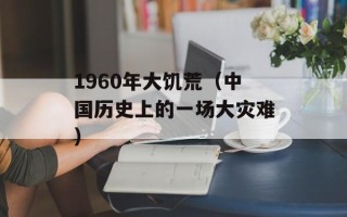 1960年大饥荒（中国历史上的一场大灾难）