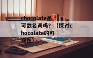 chocolate是可数名词吗？（探讨chocolate的可数性）