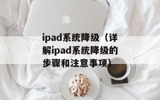 ipad系统降级（详解ipad系统降级的步骤和注意事项）