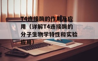 T4连接酶的作用及应用（详解T4连接酶的分子生物学特性和实验应用）