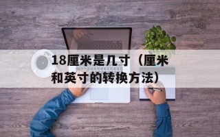 18厘米是几寸（厘米和英寸的转换方法）