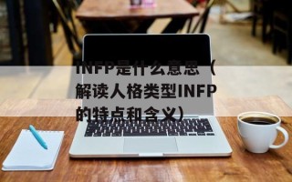 INFP是什么意思（解读人格类型INFP的特点和含义）