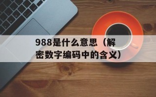 988是什么意思（解密数字编码中的含义）