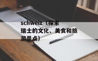 schweiz（探索瑞士的文化、美食和旅游景点）