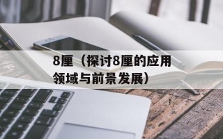 8厘（探讨8厘的应用领域与前景发展）