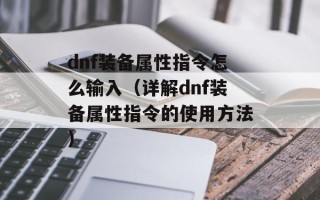 dnf装备属性指令怎么输入（详解dnf装备属性指令的使用方法）