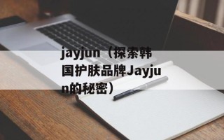 jayjun（探索韩国护肤品牌Jayjun的秘密）