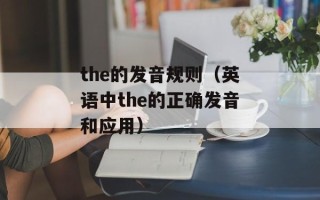 the的发音规则（英语中the的正确发音和应用）