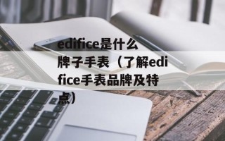 edifice是什么牌子手表（了解edifice手表品牌及特点）