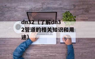 dn32（了解dn32管道的相关知识和用途）