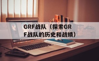GRF战队（探索GRF战队的历史和战绩）