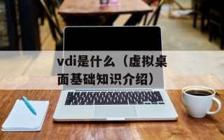 vdi是什么（虚拟桌面基础知识介绍）