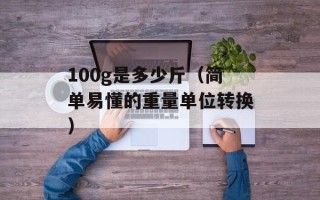 100g是多少斤（简单易懂的重量单位转换）