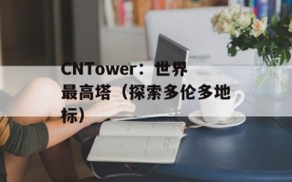 CNTower：世界最高塔（探索多伦多地标）