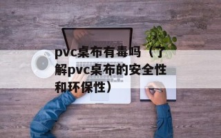 pvc桌布有毒吗（了解pvc桌布的安全性和环保性）