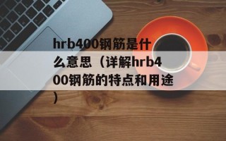 hrb400钢筋是什么意思（详解hrb400钢筋的特点和用途）