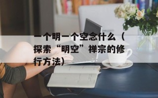 一个明一个空念什么（探索“明空”禅宗的修行方法）