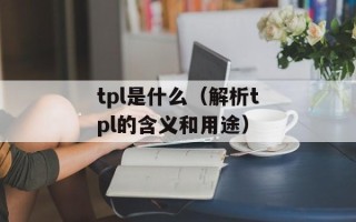 tpl是什么（解析tpl的含义和用途）
