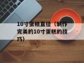 10寸蛋糕直径（制作完美的10寸蛋糕的技巧）