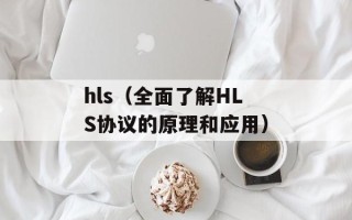 hls（全面了解HLS协议的原理和应用）