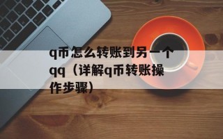 q币怎么转账到另一个qq（详解q币转账操作步骤）