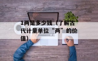 1两是多少钱（了解古代计量单位“两”的价值）
