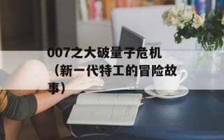 007之大破量子危机（新一代特工的冒险故事）
