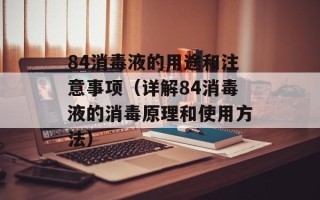 84消毒液的用途和注意事项（详解84消毒液的消毒原理和使用方法）