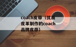 coach皮带（优质皮革制作的coach品牌皮带）