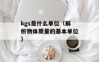 kgs是什么单位（解析物体质量的基本单位）