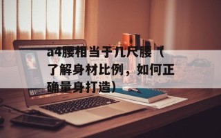 a4腰相当于几尺腰（了解身材比例，如何正确量身打造）