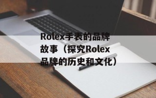 Rolex手表的品牌故事（探究Rolex品牌的历史和文化）