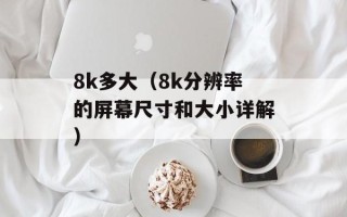 8k多大（8k分辨率的屏幕尺寸和大小详解）