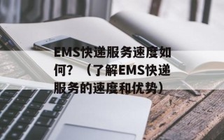 EMS快递服务速度如何？（了解EMS快递服务的速度和优势）