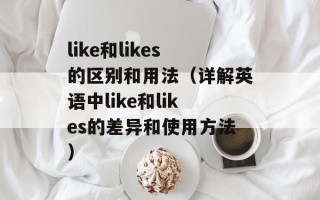 like和likes的区别和用法（详解英语中like和likes的差异和使用方法）